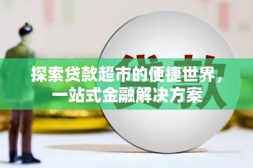 剑阁探索贷款超市的便捷世界，一站式金融解决方案