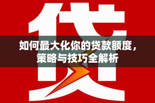 剑阁如何最大化你的贷款额度，策略与技巧全解析