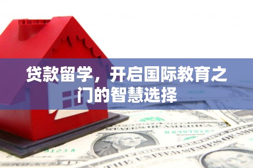剑阁贷款留学，开启国际教育之门的智慧选择