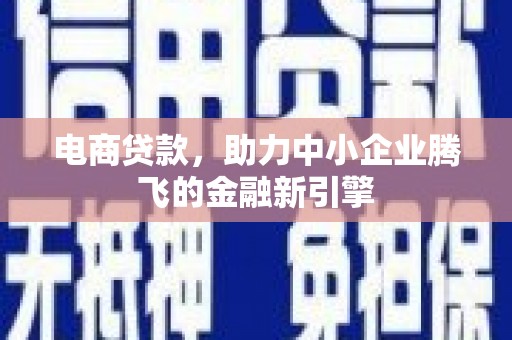 剑阁电商贷款，助力中小企业腾飞的金融新引擎