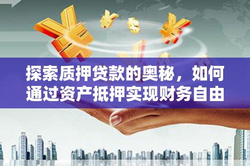 剑阁探索质押贷款的奥秘，如何通过资产抵押实现财务自由