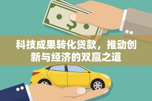 剑阁科技成果转化贷款，推动创新与经济的双赢之道