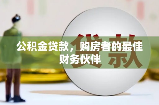 剑阁公积金贷款，购房者的最佳财务伙伴