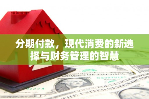 剑阁分期付款，现代消费的新选择与财务管理的智慧
