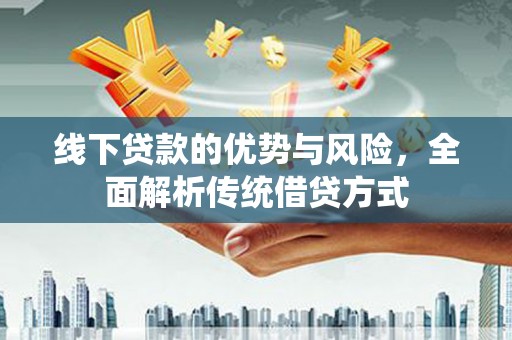 剑阁线下贷款的优势与风险，全面解析传统借贷方式