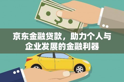 剑阁京东金融贷款，助力个人与企业发展的金融利器