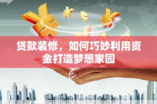 剑阁贷款装修，如何巧妙利用资金打造梦想家园