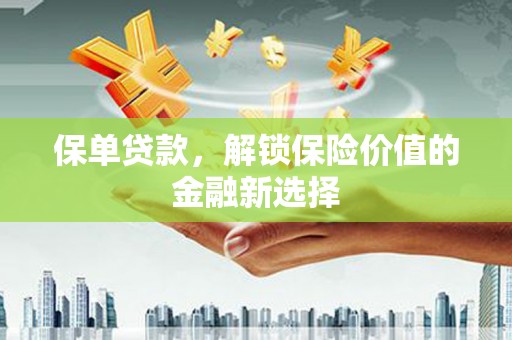剑阁保单贷款，解锁保险价值的金融新选择