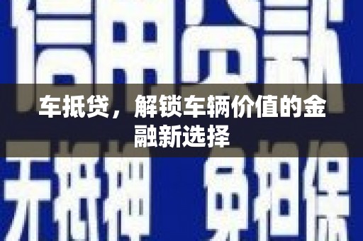 剑阁车抵贷，解锁车辆价值的金融新选择