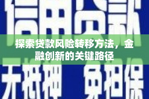 剑阁探索贷款风险转移方法，金融创新的关键路径