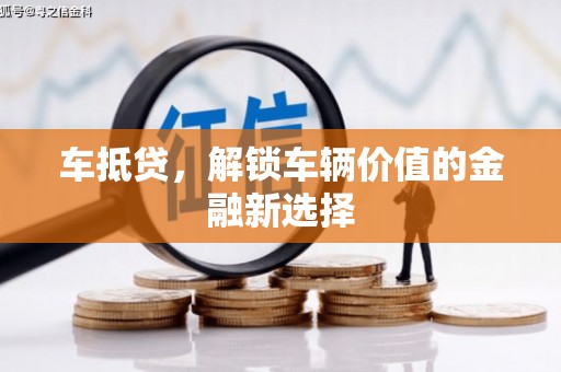 剑阁车抵贷，解锁车辆价值的金融新选择