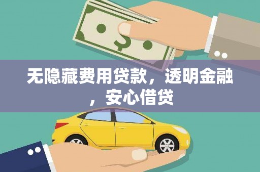 剑阁无隐藏费用贷款，透明金融，安心借贷