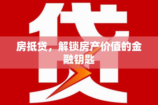 剑阁房抵贷，解锁房产价值的金融钥匙