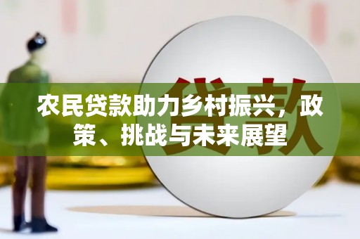 剑阁农民贷款助力乡村振兴，政策、挑战与未来展望