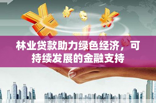 剑阁林业贷款助力绿色经济，可持续发展的金融支持
