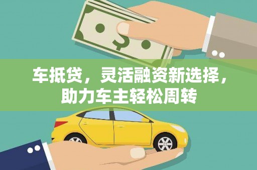 剑阁车抵贷，灵活融资新选择，助力车主轻松周转