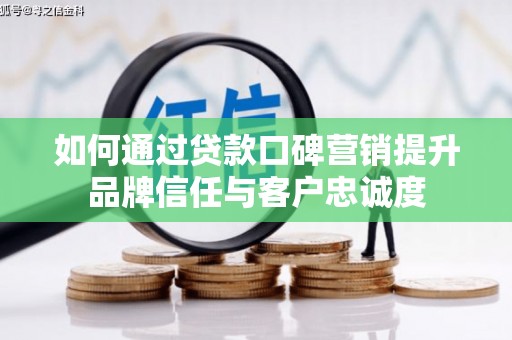剑阁如何通过贷款口碑营销提升品牌信任与客户忠诚度