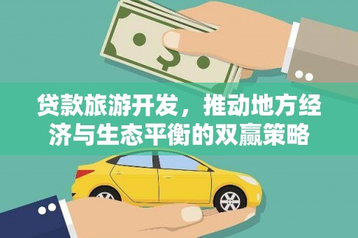 剑阁贷款旅游开发，推动地方经济与生态平衡的双赢策略