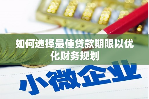 剑阁如何选择最佳贷款期限以优化财务规划