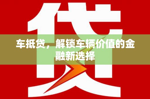 剑阁车抵贷，解锁车辆价值的金融新选择