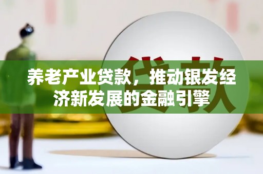 剑阁养老产业贷款，推动银发经济新发展的金融引擎