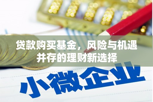 剑阁贷款购买基金，风险与机遇并存的理财新选择