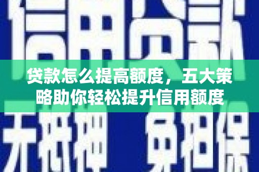 剑阁贷款怎么提高额度，五大策略助你轻松提升信用额度