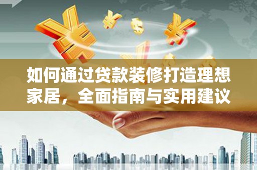 剑阁如何通过贷款装修打造理想家居，全面指南与实用建议