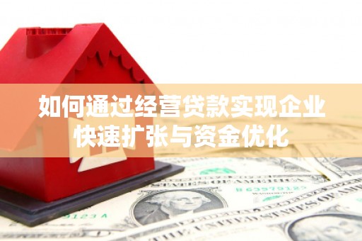 剑阁如何通过经营贷款实现企业快速扩张与资金优化