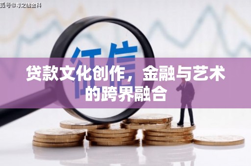 剑阁贷款文化创作，金融与艺术的跨界融合