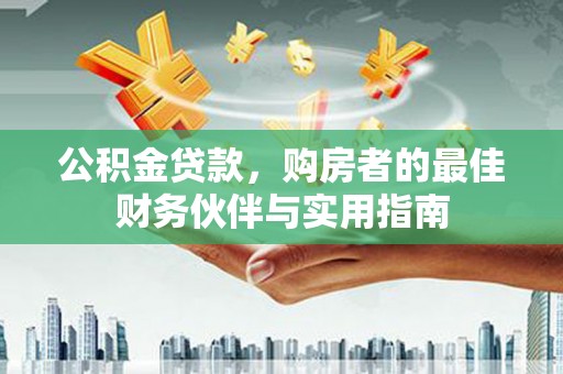 剑阁公积金贷款，购房者的最佳财务伙伴与实用指南