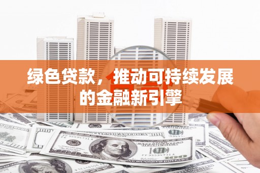 剑阁绿色贷款，推动可持续发展的金融新引擎