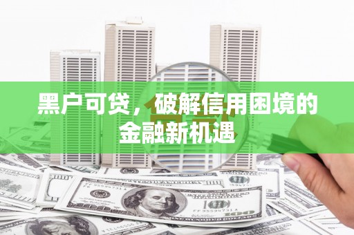 剑阁黑户可贷，破解信用困境的金融新机遇
