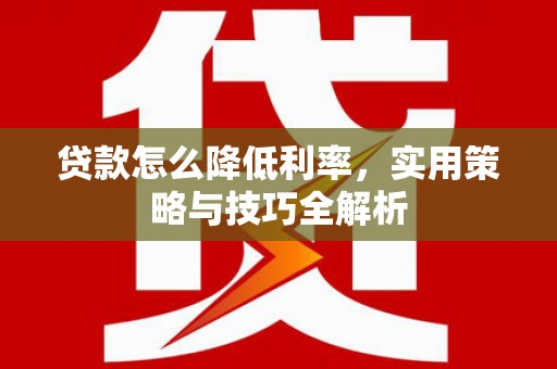 剑阁贷款怎么降低利率，实用策略与技巧全解析