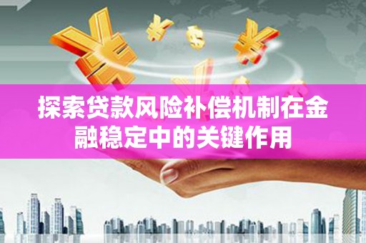 剑阁探索贷款风险补偿机制在金融稳定中的关键作用