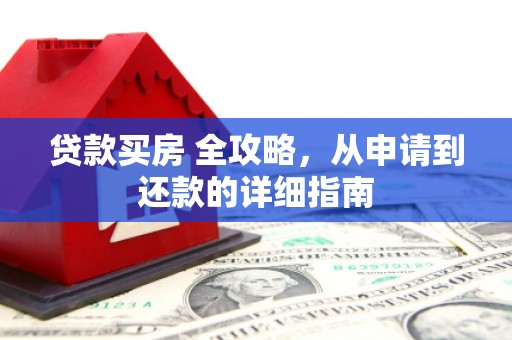 剑阁贷款买房 全攻略，从申请到还款的详细指南