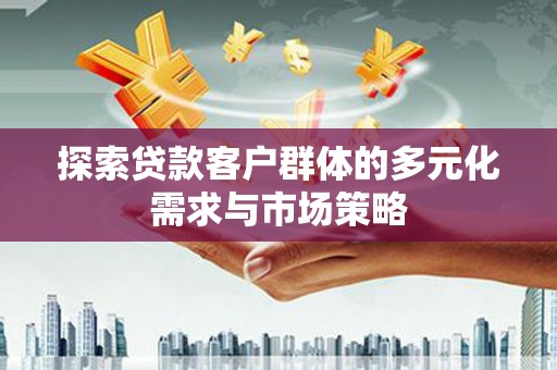剑阁探索贷款客户群体的多元化需求与市场策略