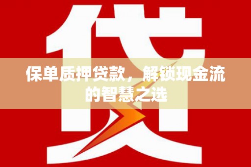 剑阁保单质押贷款，解锁现金流的智慧之选