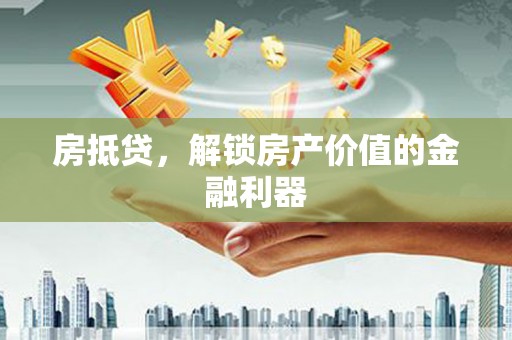 剑阁房抵贷，解锁房产价值的金融利器