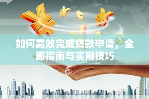 剑阁如何高效完成贷款申请，全面指南与实用技巧