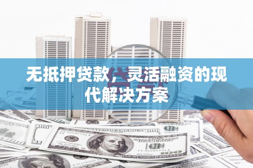 剑阁无抵押贷款，灵活融资的现代解决方案