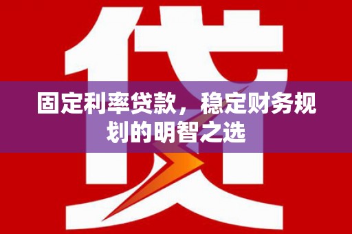 剑阁固定利率贷款，稳定财务规划的明智之选