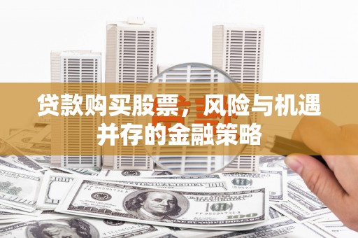 剑阁贷款购买股票，风险与机遇并存的金融策略
