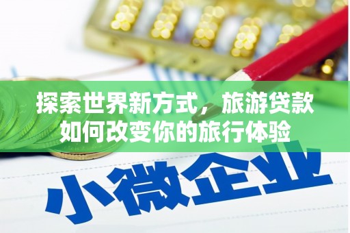 剑阁探索世界新方式，旅游贷款如何改变你的旅行体验