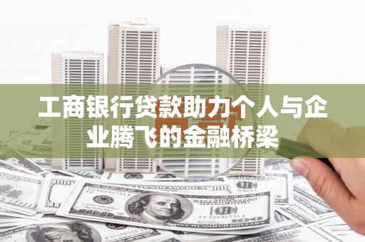 剑阁工商银行贷款助力个人与企业腾飞的金融桥梁