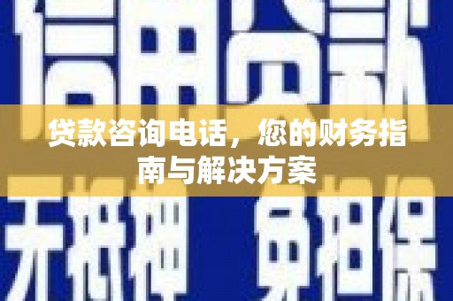 剑阁贷款咨询电话，您的财务指南与解决方案