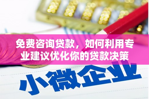 剑阁免费咨询贷款，如何利用专业建议优化你的贷款决策