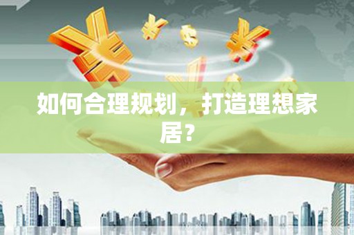 剑阁如何合理规划，打造理想家居？