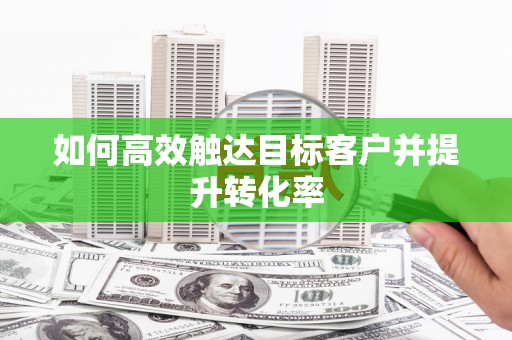 剑阁如何高效触达目标客户并提升转化率