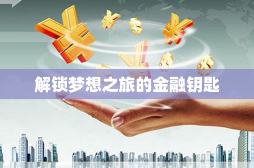 剑阁解锁梦想之旅的金融钥匙